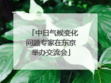 中日气候变化问题专家在东京举办交流会