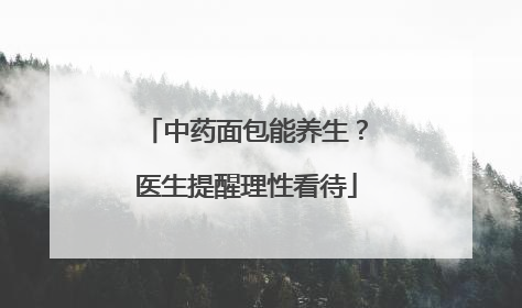 中药面包能养生？医生提醒理性看待