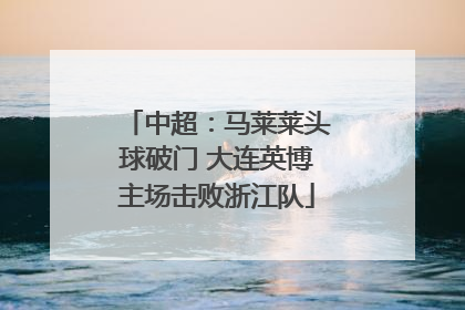 中超：马莱莱头球破门 大连英博主场击败浙江队