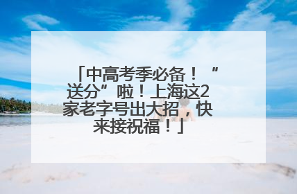 中高考季必备！“送分”啦！上海这2家老字号出大招，快来接祝福！