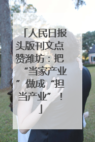 人民日报头版刊文点赞潍坊：把“当家产业”做成“担当产业”！