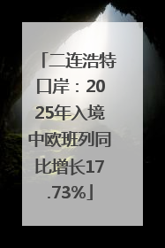 二连浩特口岸：2025年入境中欧班列同比增长17.73%