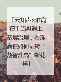 云知声×淮高镇丨当AI遇上基层治理，看淮高镇如何玩转“数智淮高”新花样
