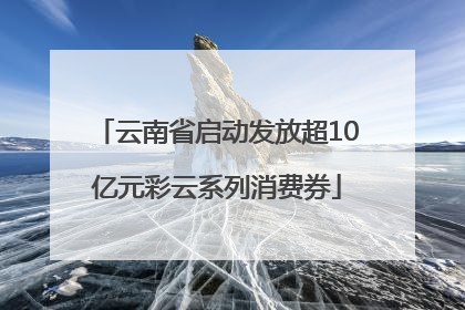 云南省启动发放超10亿元彩云系列消费券