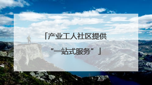 产业工人社区提供“一站式服务”