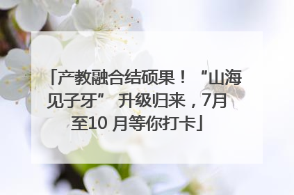 产教融合结硕果！“山海见子牙” 升级归来，7月至10 月等你打卡