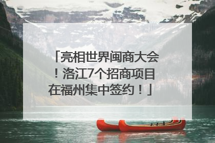 亮相世界闽商大会！洛江7个招商项目在福州集中签约！