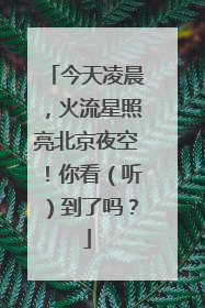 今天凌晨，火流星照亮北京夜空！你看（听）到了吗？