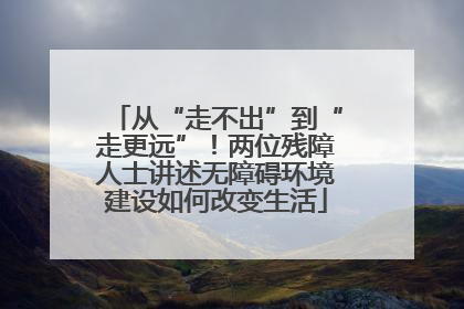 从“走不出”到“走更远”！两位残障人士讲述无障碍环境建设如何改变生活