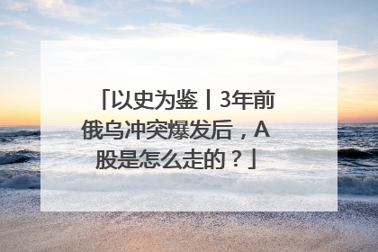 以史为鉴丨3年前俄乌冲突爆发后，A股是怎么走的？