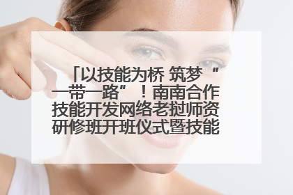以技能为桥 筑梦“一带一路”！南南合作技能开发网络老挝师资研修班开班仪式暨技能梦工坊签约仪式举行