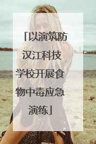 以演筑防 汉江科技学校开展食物中毒应急演练