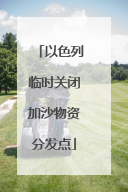 以色列临时关闭加沙物资分发点