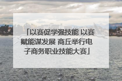 以赛促学强技能 以赛赋能谋发展 商丘举行电子商务职业技能大赛