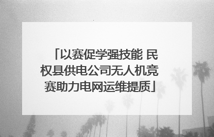 以赛促学强技能 民权县供电公司无人机竞赛助力电网运维提质