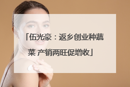 伍光豪：返乡创业种蔬菜 产销两旺促增收