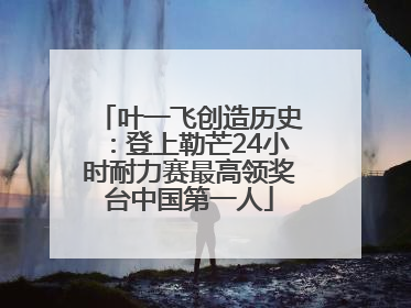 叶一飞创造历史：登上勒芒24小时耐力赛最高领奖台中国第一人