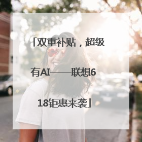 双重补贴，超级有AI——联想618钜惠来袭
