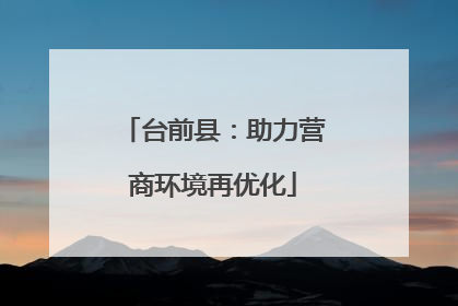 台前县：助力营商环境再优化