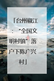 台州椒江：“全国文明村镇”落户下陈广兴村