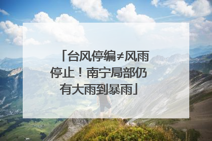 台风停编≠风雨停止！南宁局部仍有大雨到暴雨