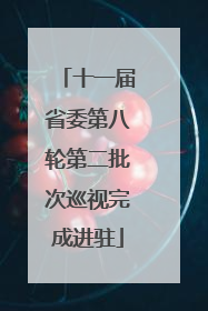 十一届省委第八轮第二批次巡视完成进驻