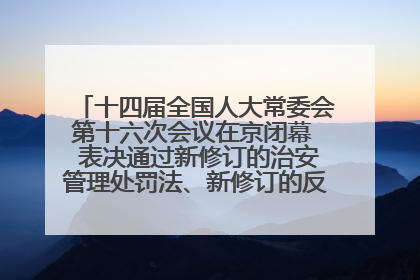 十四届全国人大常委会第十六次会议在京闭幕  表决通过新修订的治安管理处罚法、新修订的反不正当竞争法  习近平签署主席令予以公布  赵乐际主持会议