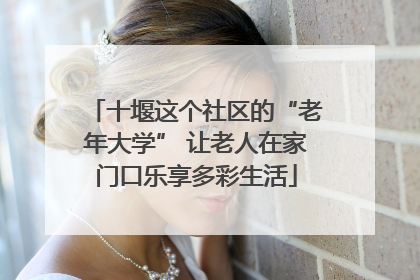 十堰这个社区的“老年大学” 让老人在家门口乐享多彩生活