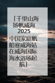 千里山海 扬帆威海 2025中国家庭帆船赛威海站在威海国际海水浴场起航