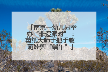 南京一幼儿园举办“非遗派对”：剪纸大师手把手教萌娃剪“端午”