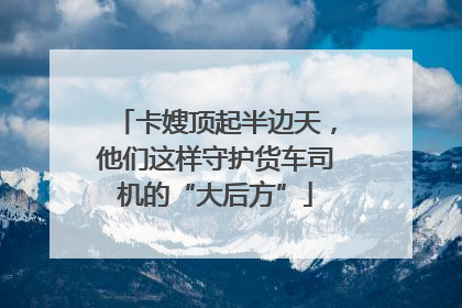 卡嫂顶起半边天，他们这样守护货车司机的“大后方”