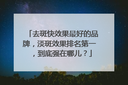 去斑快效果最好的品牌，淡斑效果排名第一，到底强在哪儿？