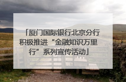 厦门国际银行北京分行积极推进“金融知识万里行”系列宣传活动