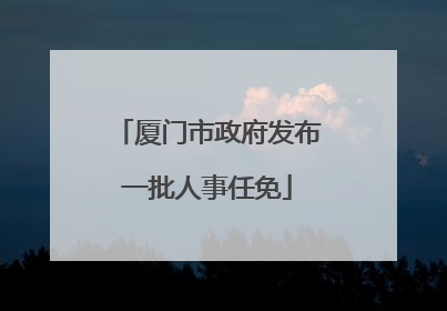 厦门市政府发布一批人事任免