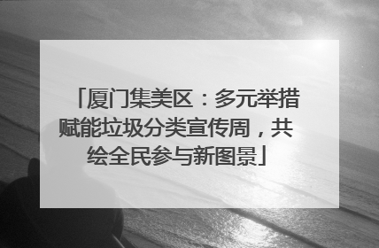 厦门集美区：多元举措赋能垃圾分类宣传周，共绘全民参与新图景