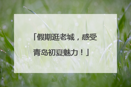 假期逛老城，感受青岛初夏魅力！