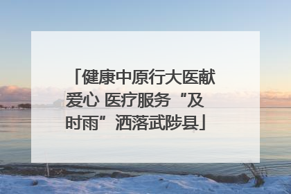 健康中原行大医献爱心 医疗服务“及时雨”洒落武陟县