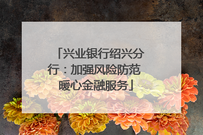 兴业银行绍兴分行：加强风险防范 暖心金融服务