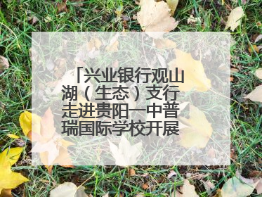 兴业银行观山湖（生态）支行走进贵阳一中普瑞国际学校开展“金融知识万里行”宣传活动