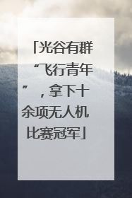 光谷有群“飞行青年”，拿下十余项无人机比赛冠军