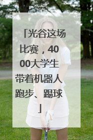 光谷这场比赛，4000大学生带着机器人跑步、踢球