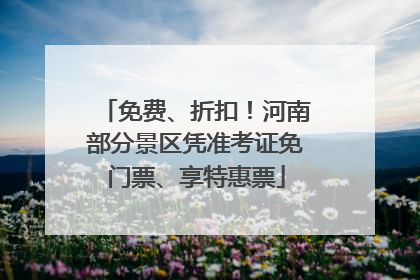 免费、折扣！河南部分景区凭准考证免门票、享特惠票