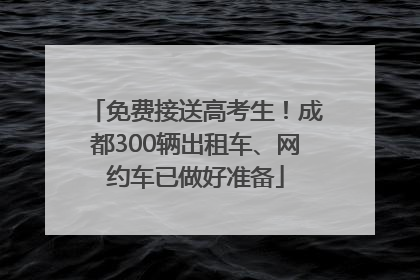 免费接送高考生！成都300辆出租车、网约车已做好准备