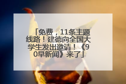 免费，11条主题线路！建德向全国大学生发出邀请！《90早新闻》来了