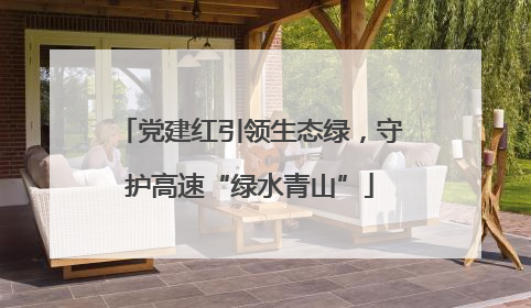 党建红引领生态绿，守护高速“绿水青山”