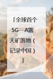 全球首个5G—A露天矿落地（记录中国）