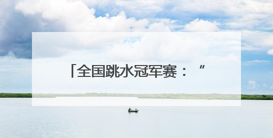 全国跳水冠军赛：“临时搭档”摘金夺银