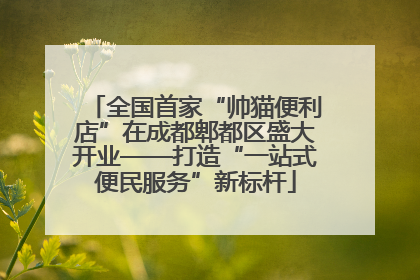 全国首家“帅猫便利店”在成都郫都区盛大开业——打造“一站式便民服务”新标杆