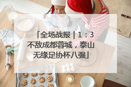 全场战报｜1：3不敌成都蓉城，泰山无缘足协杯八强