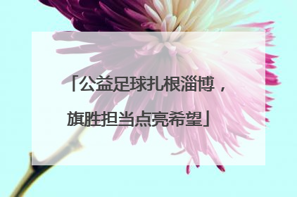 公益足球扎根淄博，旗胜担当点亮希望